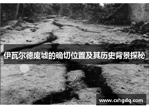 伊瓦尔德废墟的确切位置及其历史背景探秘