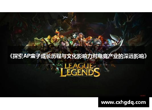 《探索AP蛮子成长历程与文化影响力对电竞产业的深远影响》