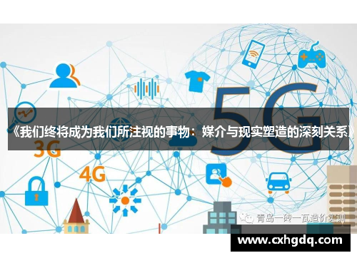 《我们终将成为我们所注视的事物：媒介与现实塑造的深刻关系》